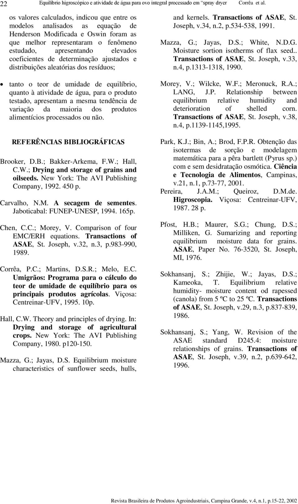 maioria dos produtos alimentícios processados ou não. REFERÊNCIAS BIBLIOGRÁFICAS Brooker, D.B.; Bakker-Arkema, F.W.; Hall, C.W.; Drying and storage of grains and oilseeds.