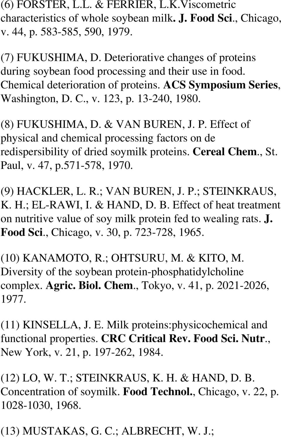 (8) FUKUSHIMA, D. & VAN BUREN, J. P. Effect of physical and chemical processing factors on de redispersibility of dried soymilk proteins. Cereal Chem., St. Paul, v. 47, p.571-578, 1970.