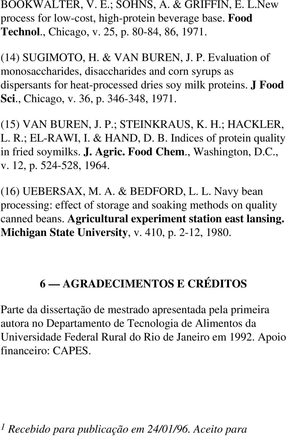 ; STEINKRAUS, K. H.; HACKLER, L. R.; EL-RAWI, I. & HAND, D. B. Indices of protein quality in fried soymilks. J. Agric. Food Chem., Washington, D.C., v. 12, p. 524-528, 1964. (16) UEBERSAX, M. A. & BEDFORD, L.