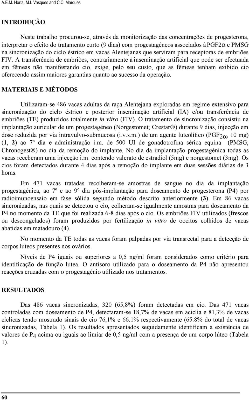 A transferência de embriões, contrariamente à inseminação artificial que pode ser efectuada em fêmeas não manifestando cio, exige, pelo seu custo, que as fêmeas tenham exibido cio oferecendo assim