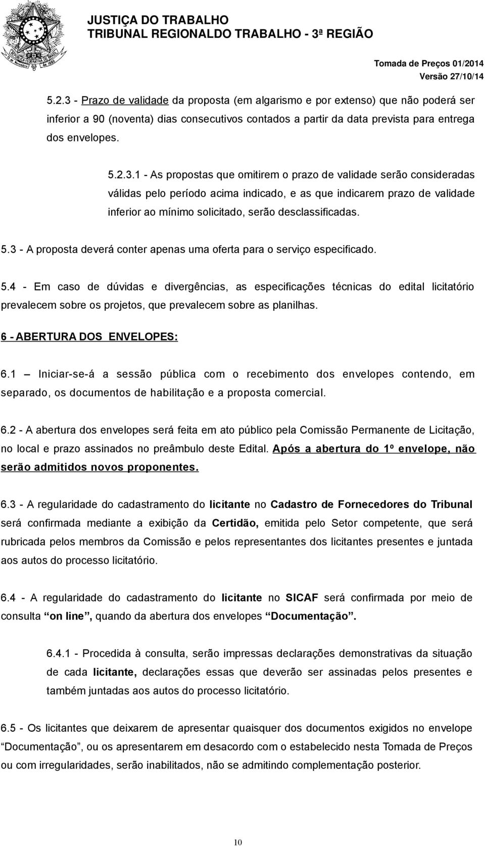 1 - As propostas que omitirem o prazo de validade serão consideradas válidas pelo período acima indicado, e as que indicarem prazo de validade inferior ao mínimo solicitado, serão desclassificadas. 5.