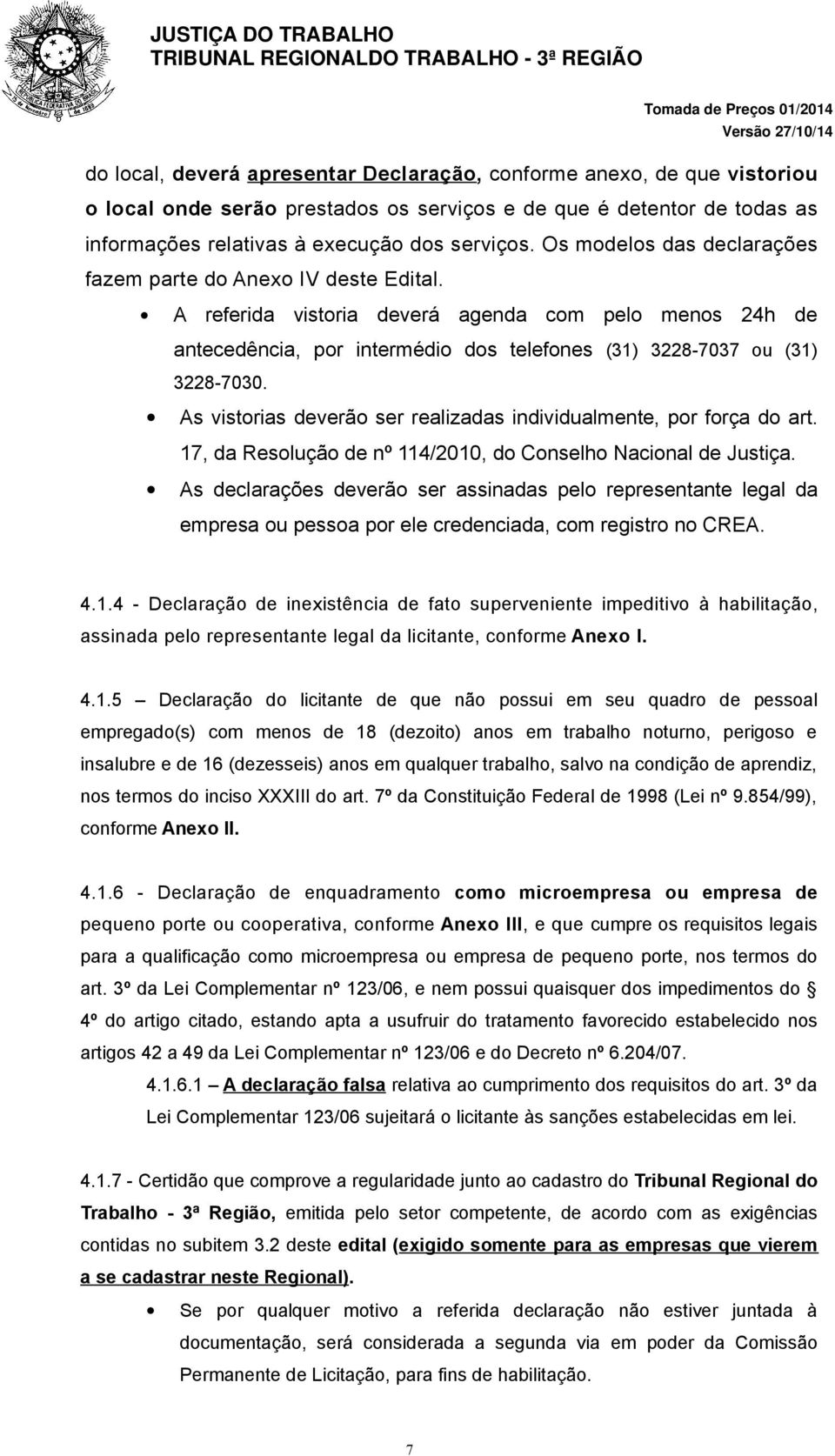 As vistorias deverão ser realizadas individualmente, por força do art. 17, da Resolução de nº 114/2010, do Conselho Nacional de Justiça.