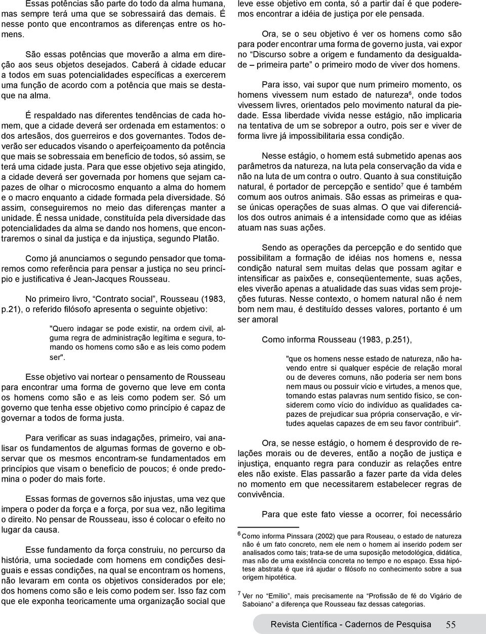 Caberá à cidade educar a todos em suas potencialidades específicas a exercerem uma função de acordo com a potência que mais se destaque na alma.