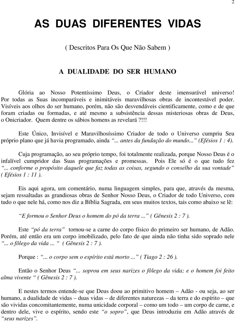 Visíveis aos olhos do ser humano, porém, não são desvendáveis cientificamente, como e de que foram criadas ou formadas, e até mesmo a subsistência dessas misteriosas obras de Deus, o Onicriador.