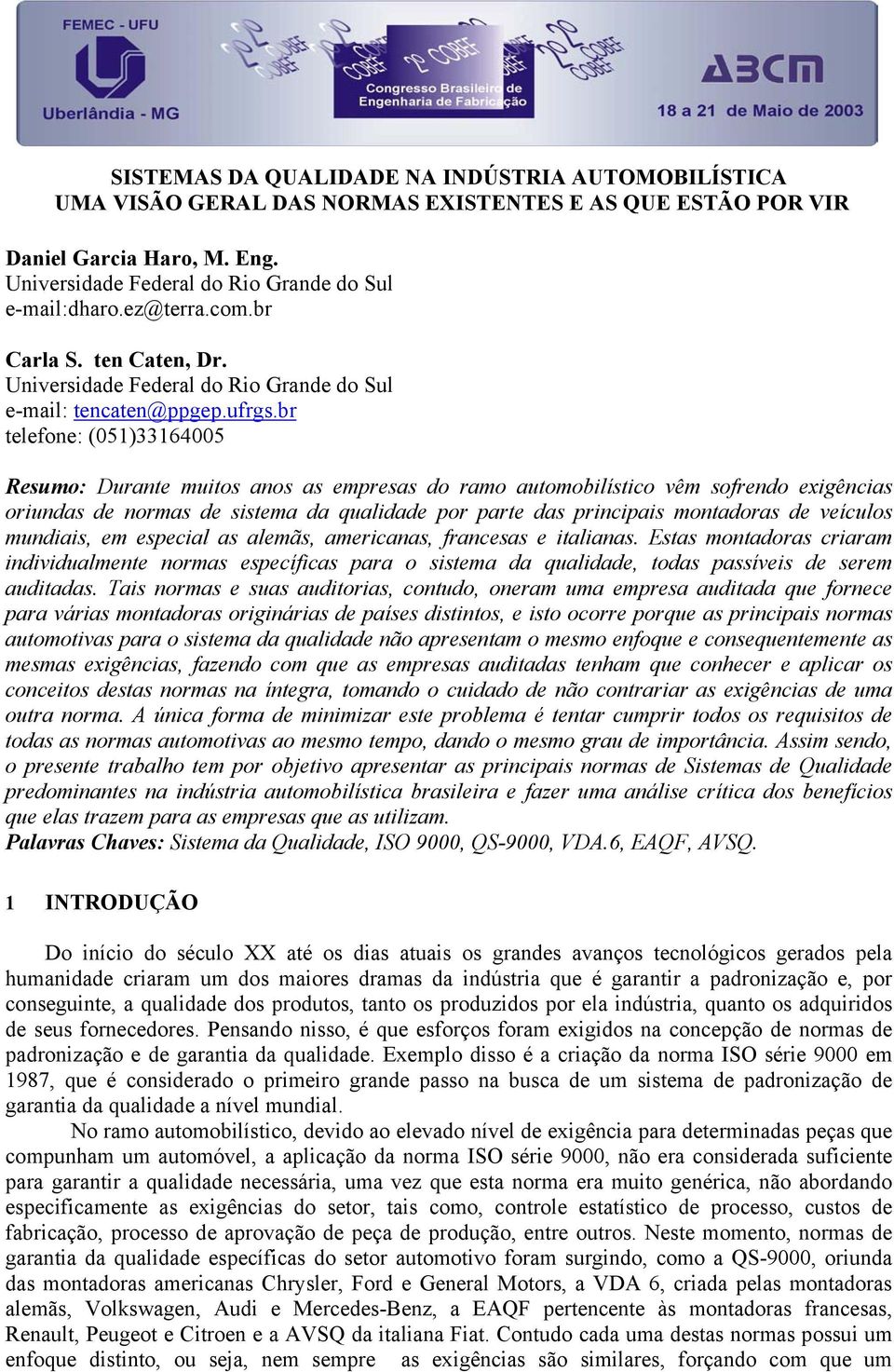 br telefone: (051)33164005 Resumo: Durante muitos anos as empresas do ramo automobilístico vêm sofrendo exigências oriundas de normas de sistema da qualidade por parte das principais montadoras de