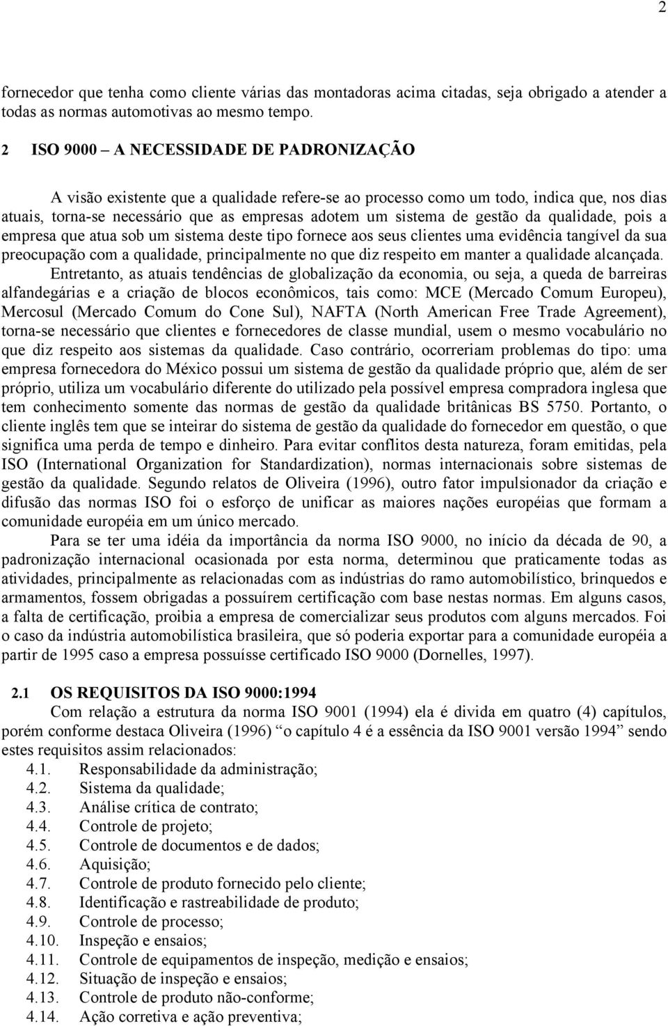 gestão da qualidade, pois a empresa que atua sob um sistema deste tipo fornece aos seus clientes uma evidência tangível da sua preocupação com a qualidade, principalmente no que diz respeito em