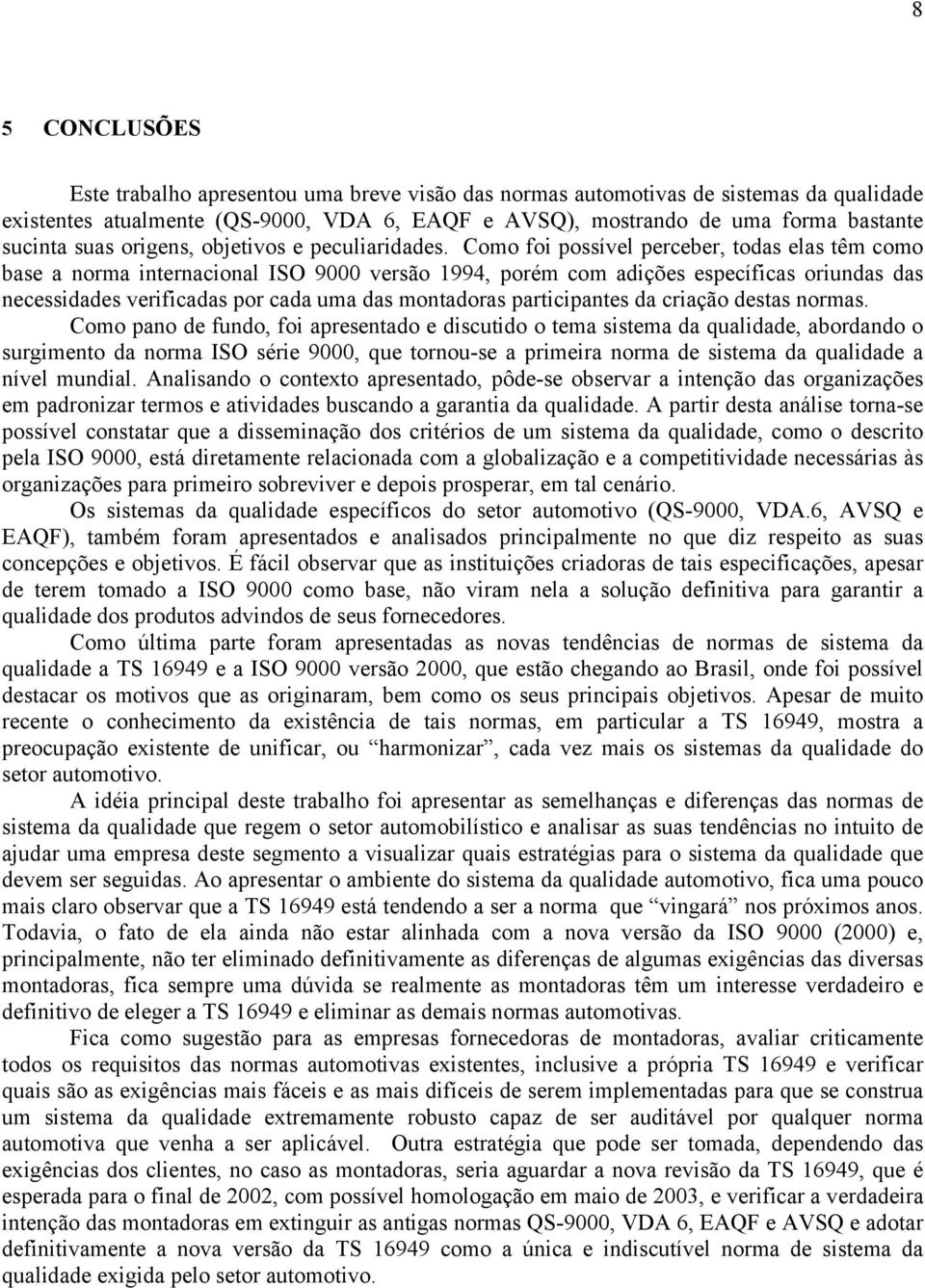 Como foi possível perceber, todas elas têm como base a norma internacional ISO 9000 versão 1994, porém com adições específicas oriundas das necessidades verificadas por cada uma das montadoras