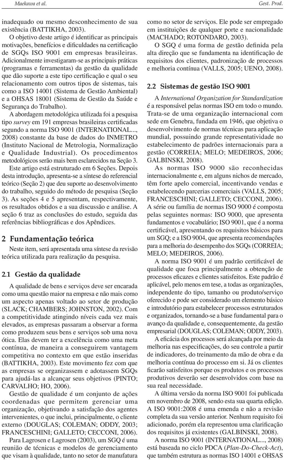 Adicionalmente investigaram-se as principais práticas (programas e ferramentas) da gestão da qualidade que dão suporte a este tipo certificação e qual o seu relacionamento com outros tipos de