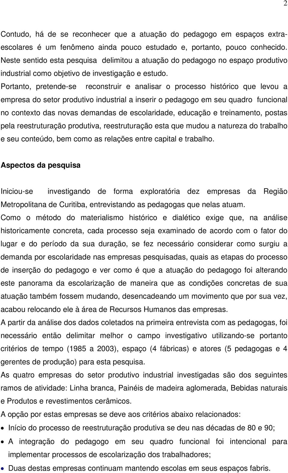 Portanto, pretende-se reconstruir e analisar o processo histórico que levou a empresa do setor produtivo industrial a inserir o pedagogo em seu quadro funcional no contexto das novas demandas de