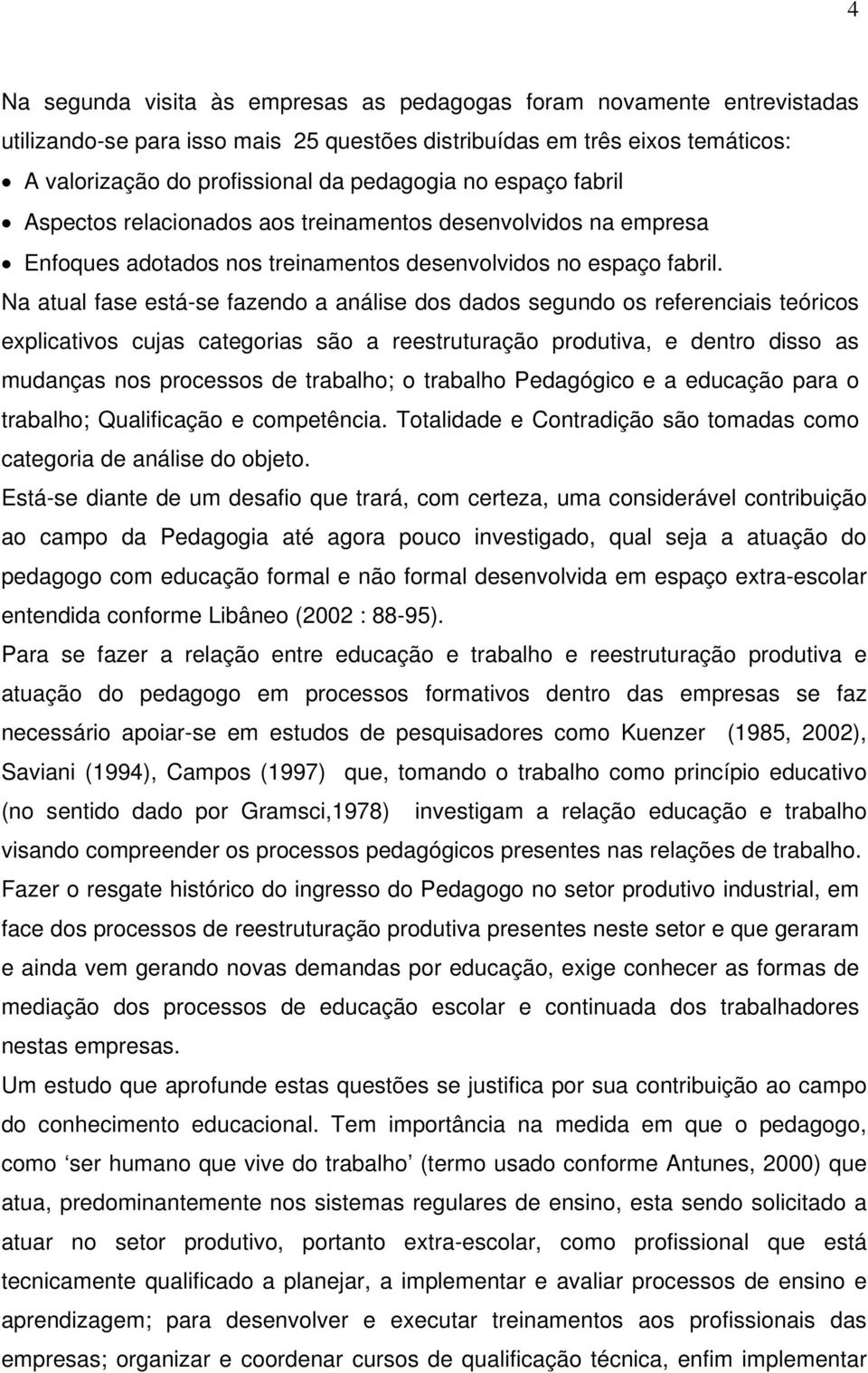 Na atual fase está-se fazendo a análise dos dados segundo os referenciais teóricos explicativos cujas categorias são a reestruturação produtiva, e dentro disso as mudanças nos processos de trabalho;