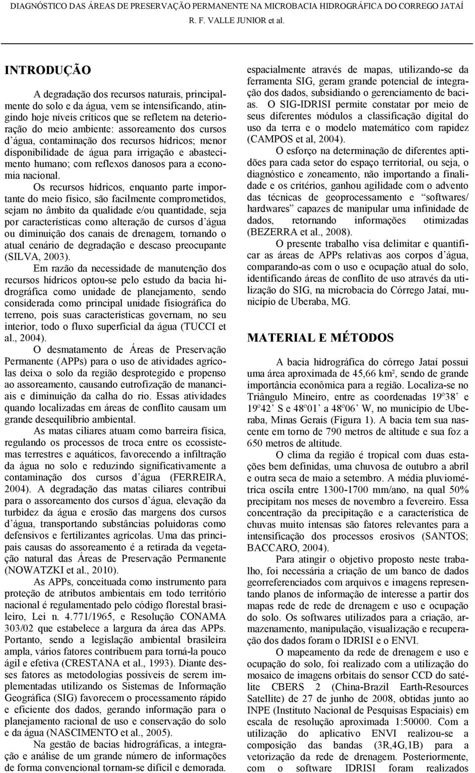 Os recursos hídricos, enquanto parte importante do meio físico, são facilmente comprometidos, sejam no âmbito da qualidade e/ou quantidade, seja por características como alteração de cursos d água ou