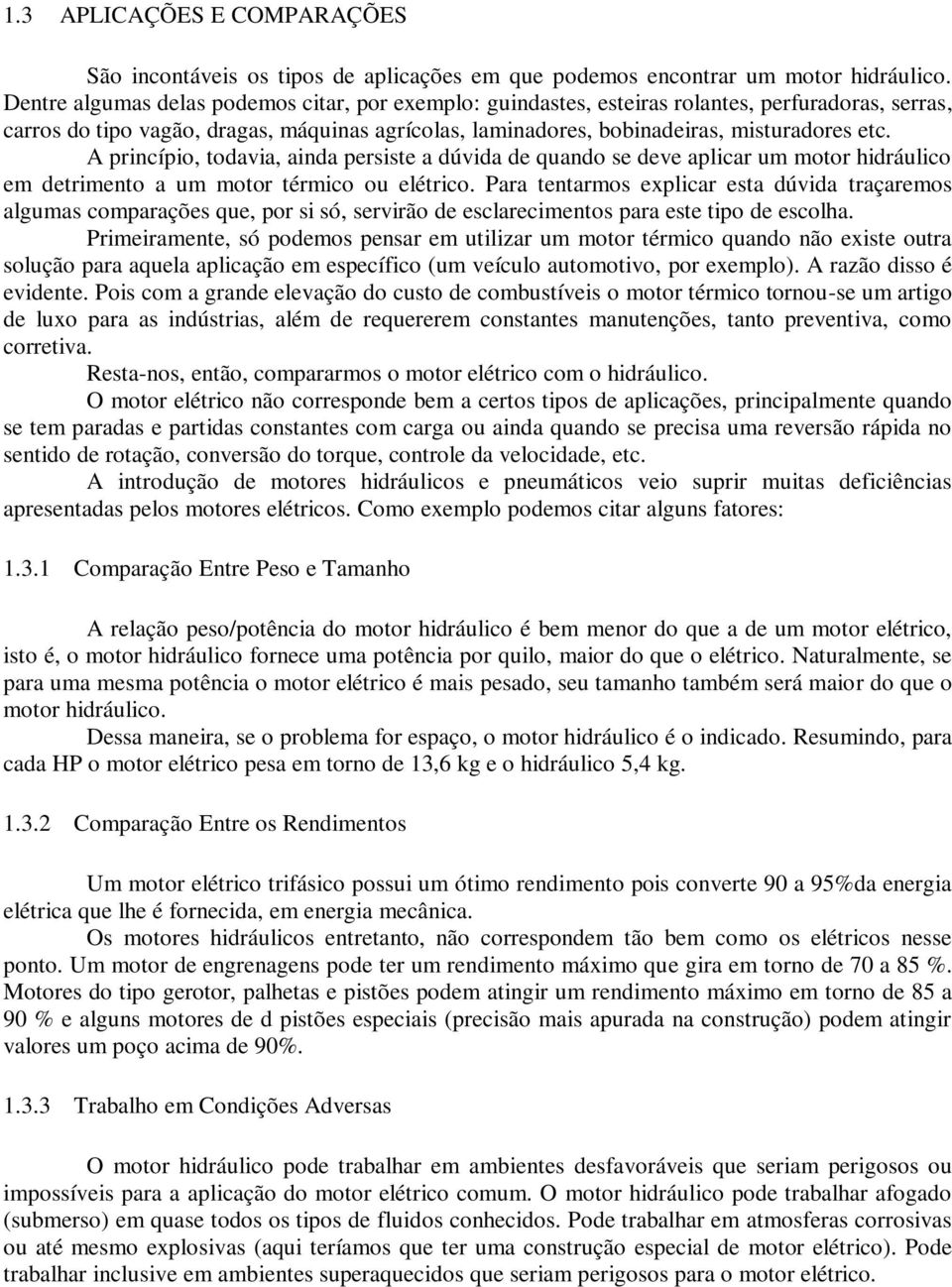 A princípio, todavia, ainda persiste a dúvida de quando se deve aplicar um motor hidráulico em detrimento a um motor térmico ou elétrico.