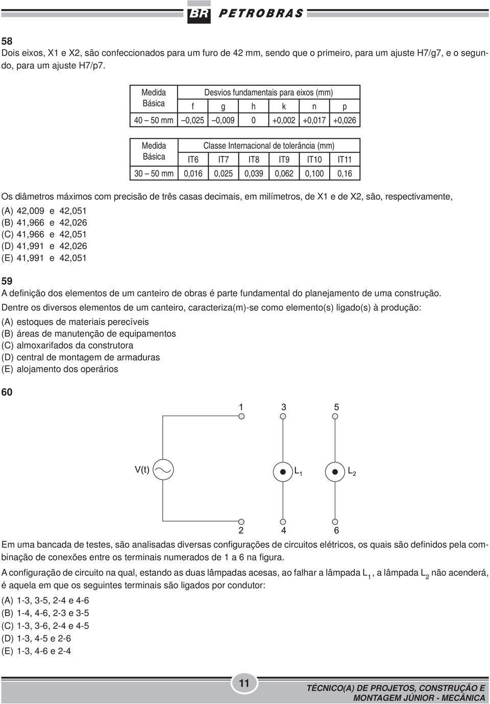 0,05 0,039 0,06 0,100 0,16 Os diâmetros máximos com precisão de três casas decimais, em milímetros, de X1 e de X, são, respectivamente, (A) 4,009 e 4,051 (B) 41,966 e 4,06 (C) 41,966 e 4,051 (D)