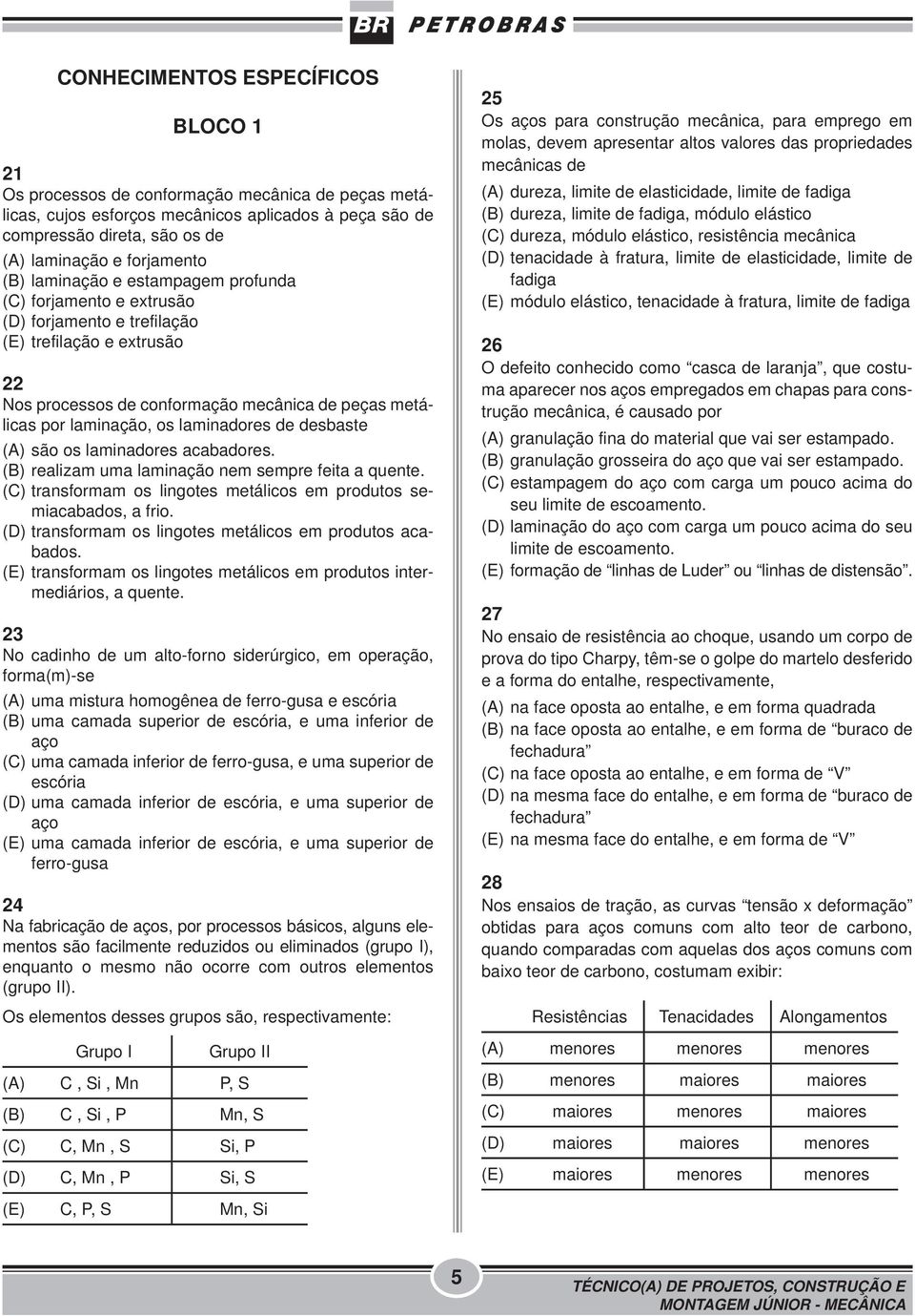 laminadores de desbaste (A) são os laminadores acabadores. (B) realizam uma laminação nem sempre feita a quente. (C) transformam os lingotes metálicos em produtos semiacabados, a frio.