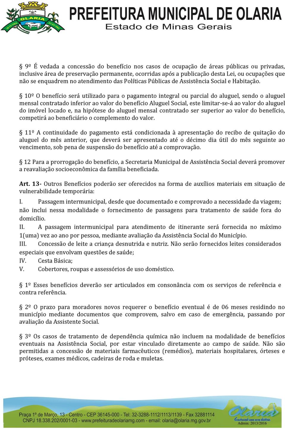 10º O benefício será utilizado para o pagamento integral ou parcial do aluguel, sendo o aluguel mensal contratado inferior ao valor do benefício Aluguel Social, este limitar-se-á ao valor do aluguel