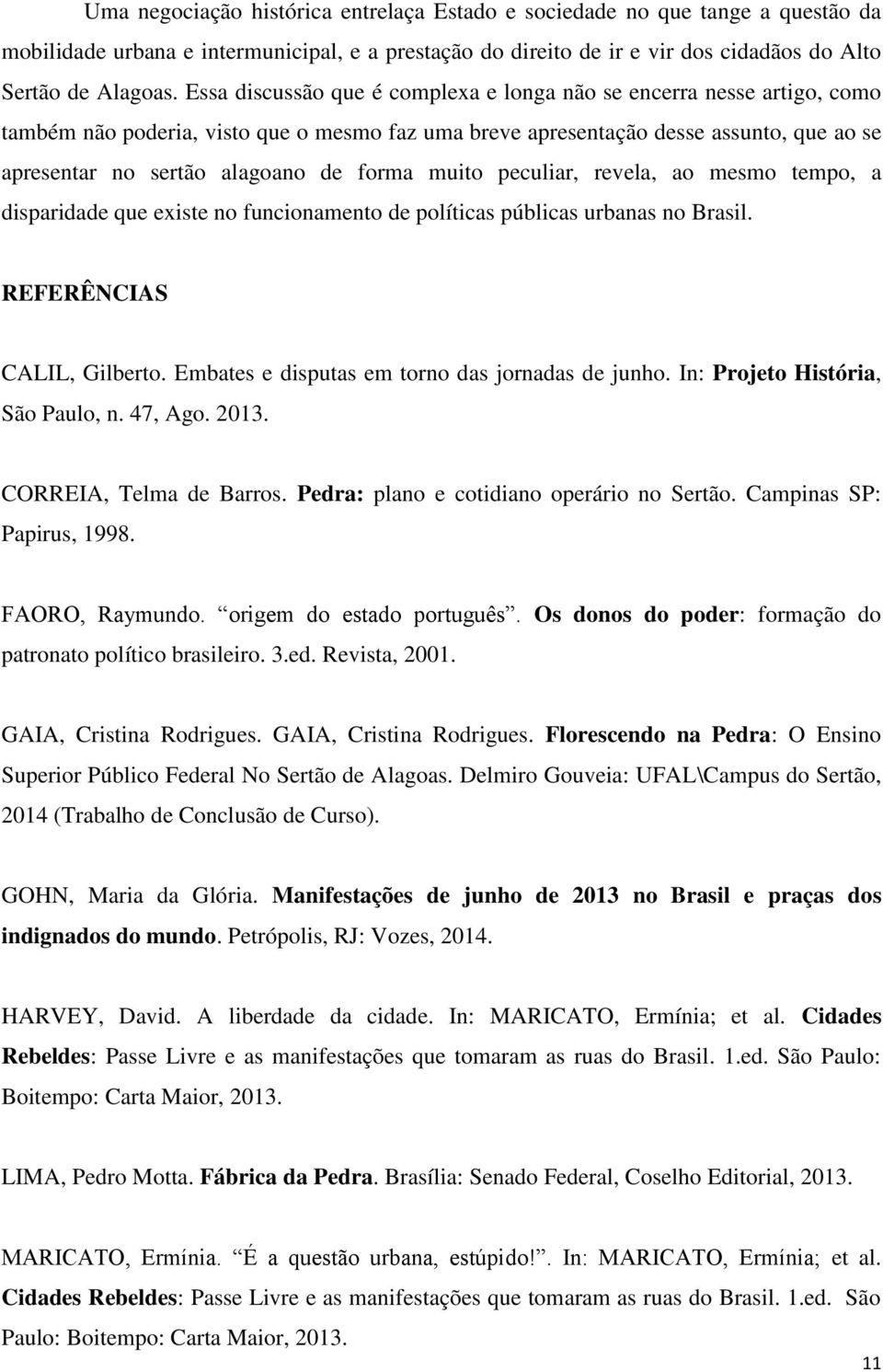 forma muito peculiar, revela, ao mesmo tempo, a disparidade que existe no funcionamento de políticas públicas urbanas no Brasil. REFERÊNCIAS CALIL, Gilberto.