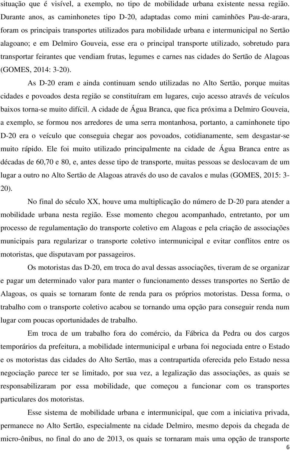 Delmiro Gouveia, esse era o principal transporte utilizado, sobretudo para transportar feirantes que vendiam frutas, legumes e carnes nas cidades do Sertão de Alagoas (GOMES, 2014: 3-20).