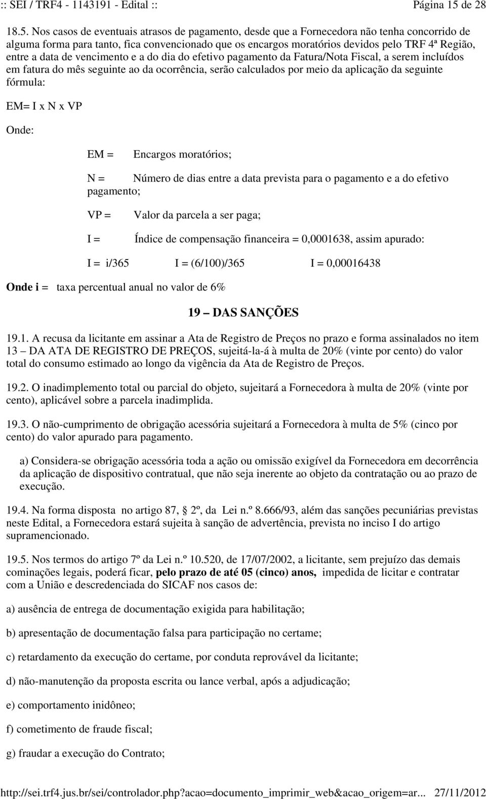 Nos casos de eventuais atrasos de pagamento, desde que a Fornecedora não tenha concorrido de alguma forma para tanto, fica convencionado que os encargos moratórios devidos pelo TRF 4ª Região, entre a