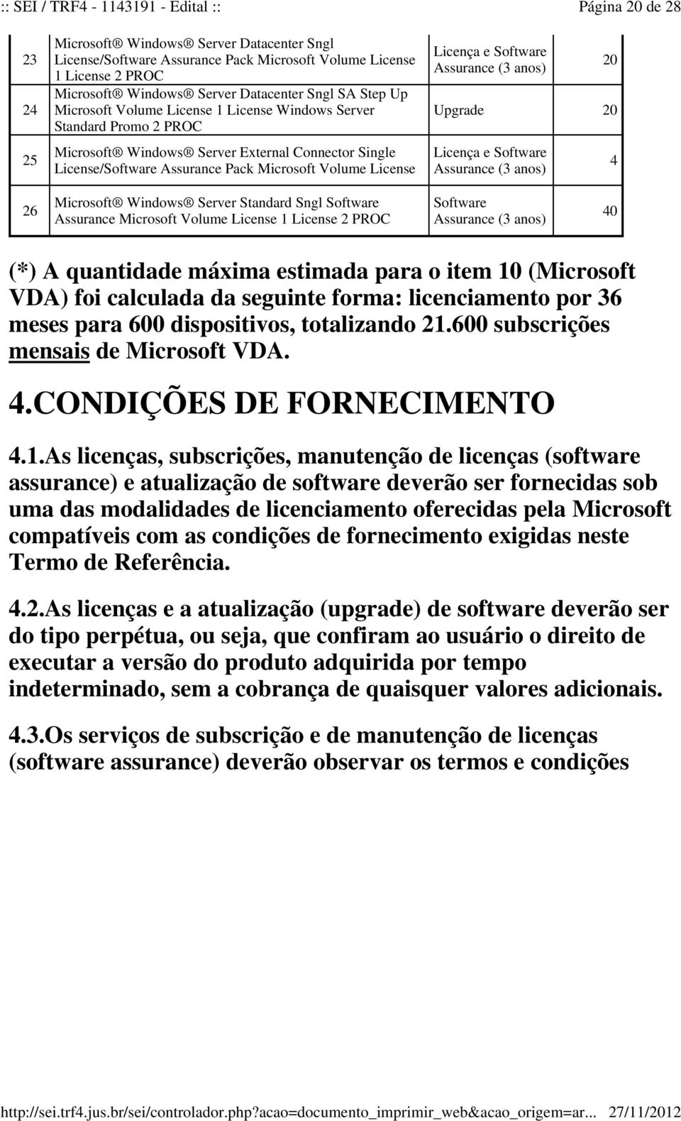Microsoft Volume License 1 License 2 PROC 40 (*) A quantidade máxima estimada para o item 10 (Microsoft VDA) foi calculada da seguinte forma: licenciamento por 36 meses para 600 dispositivos,