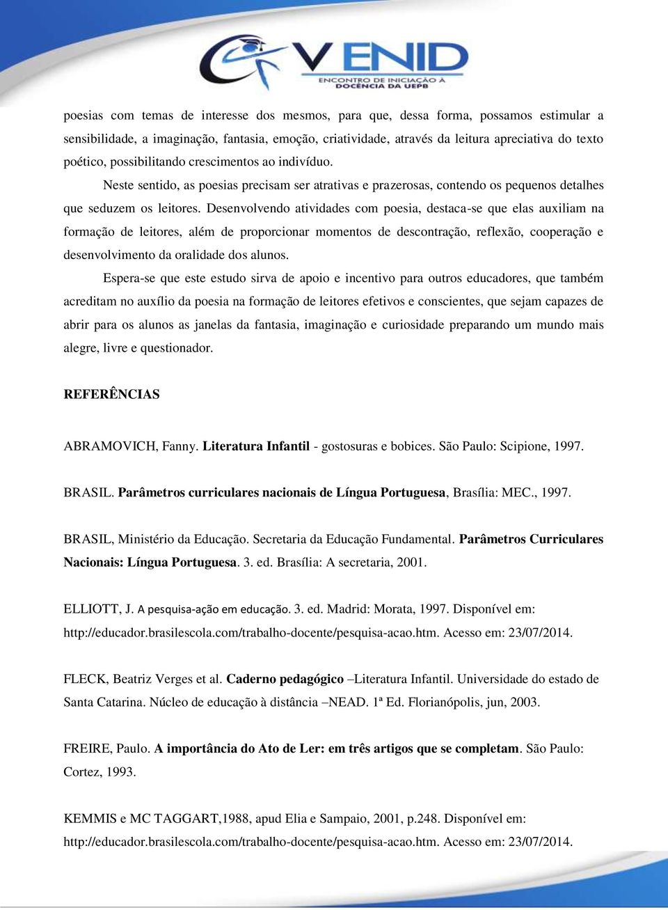 Desenvolvendo atividades com poesia, destaca-se que elas auxiliam na formação de leitores, além de proporcionar momentos de descontração, reflexão, cooperação e desenvolvimento da oralidade dos