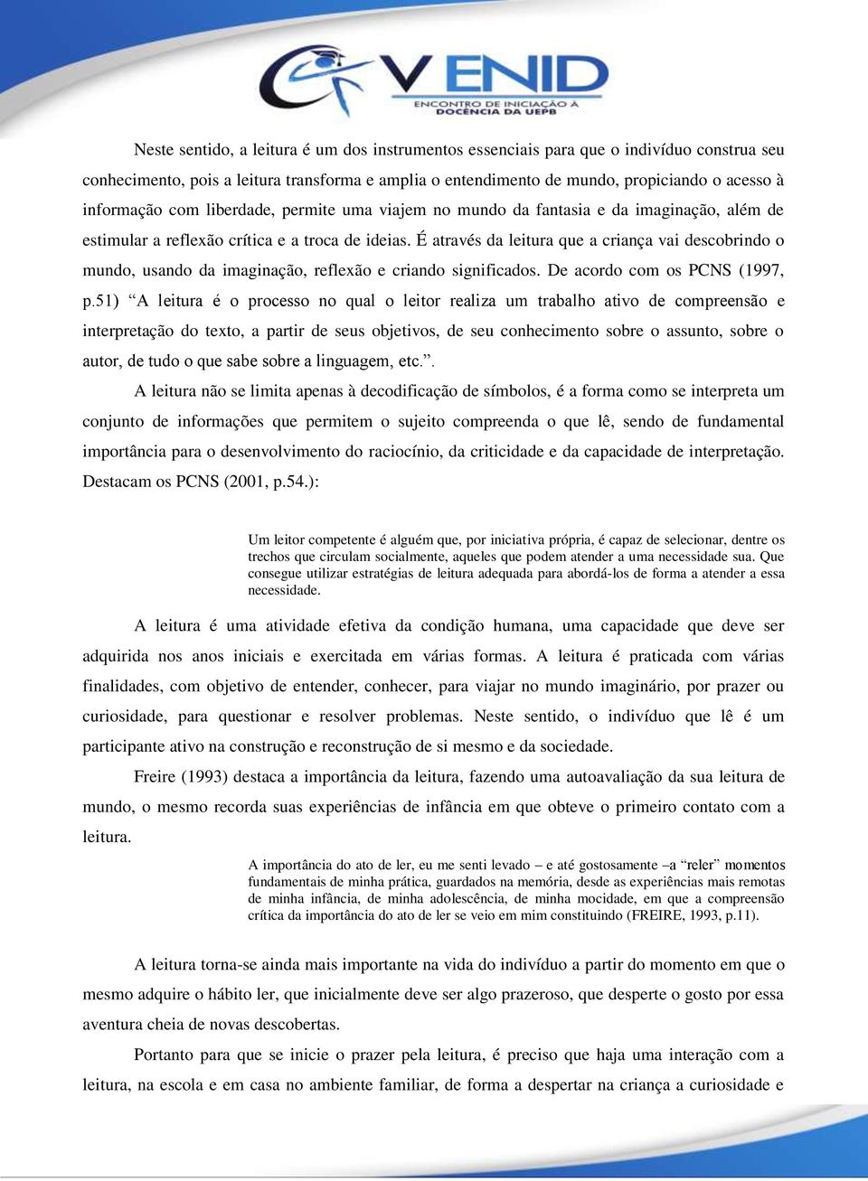 É através da leitura que a criança vai descobrindo o mundo, usando da imaginação, reflexão e criando significados. De acordo com os PCNS (1997, p.