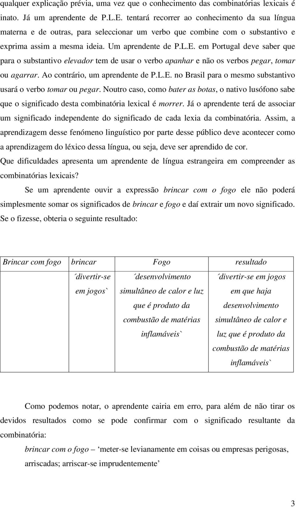 em Portugal deve saber que para o substantivo elevador tem de usar o verbo apanhar e não os verbos pegar, tomar ou agarrar. Ao contrário, um aprendente de P.L.E.