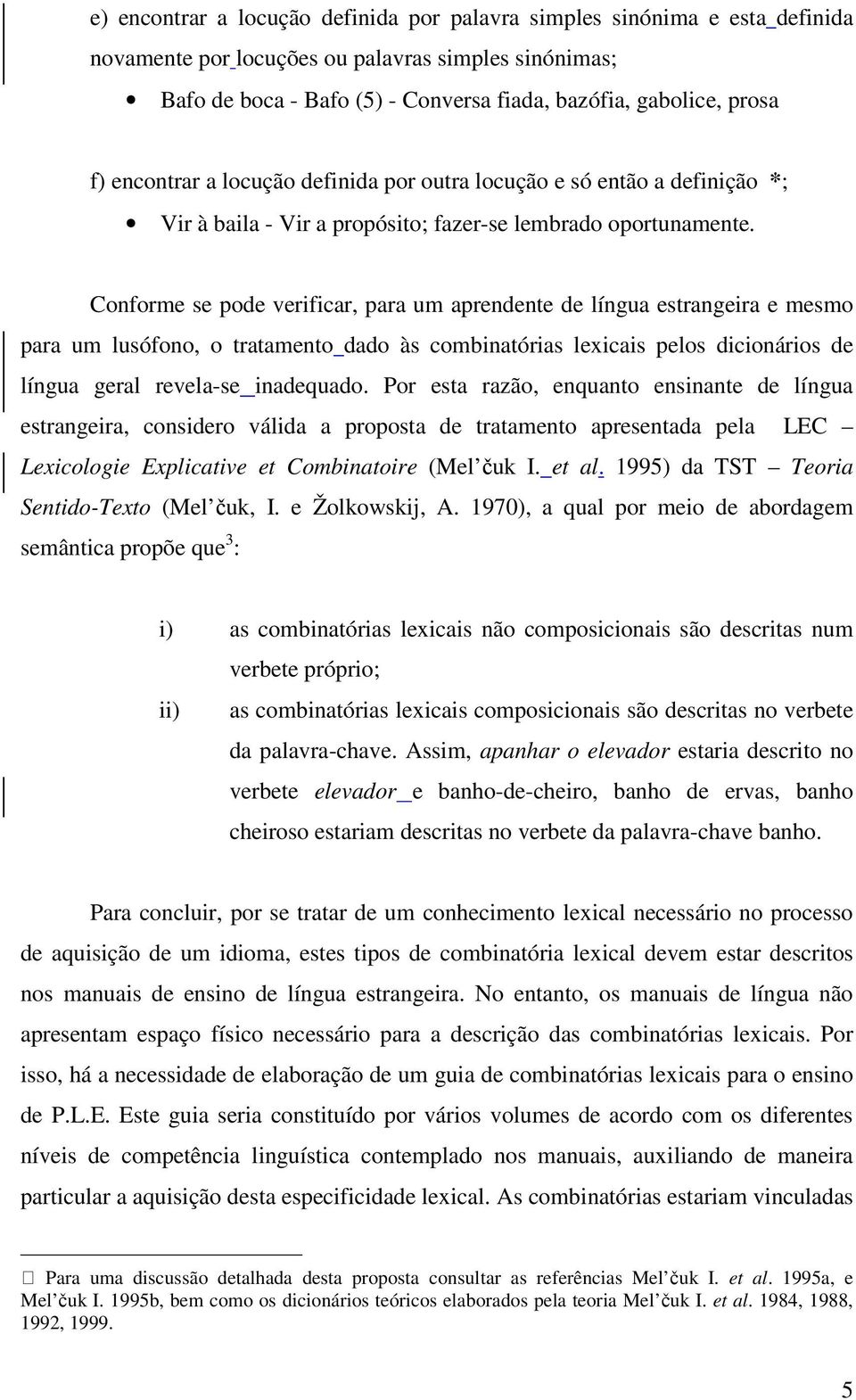 Conforme se pode verificar, para um aprendente de língua estrangeira e mesmo para um lusófono, o tratamento dado às combinatórias lexicais pelos dicionários de língua geral revela-se inadequado.