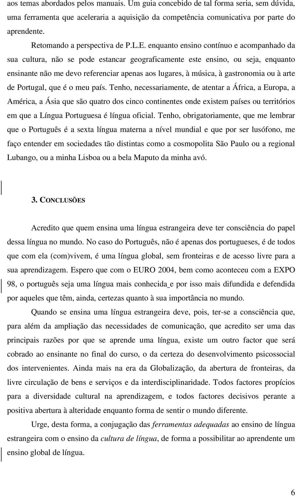 enquanto ensino contínuo e acompanhado da sua cultura, não se pode estancar geograficamente este ensino, ou seja, enquanto ensinante não me devo referenciar apenas aos lugares, à música, à