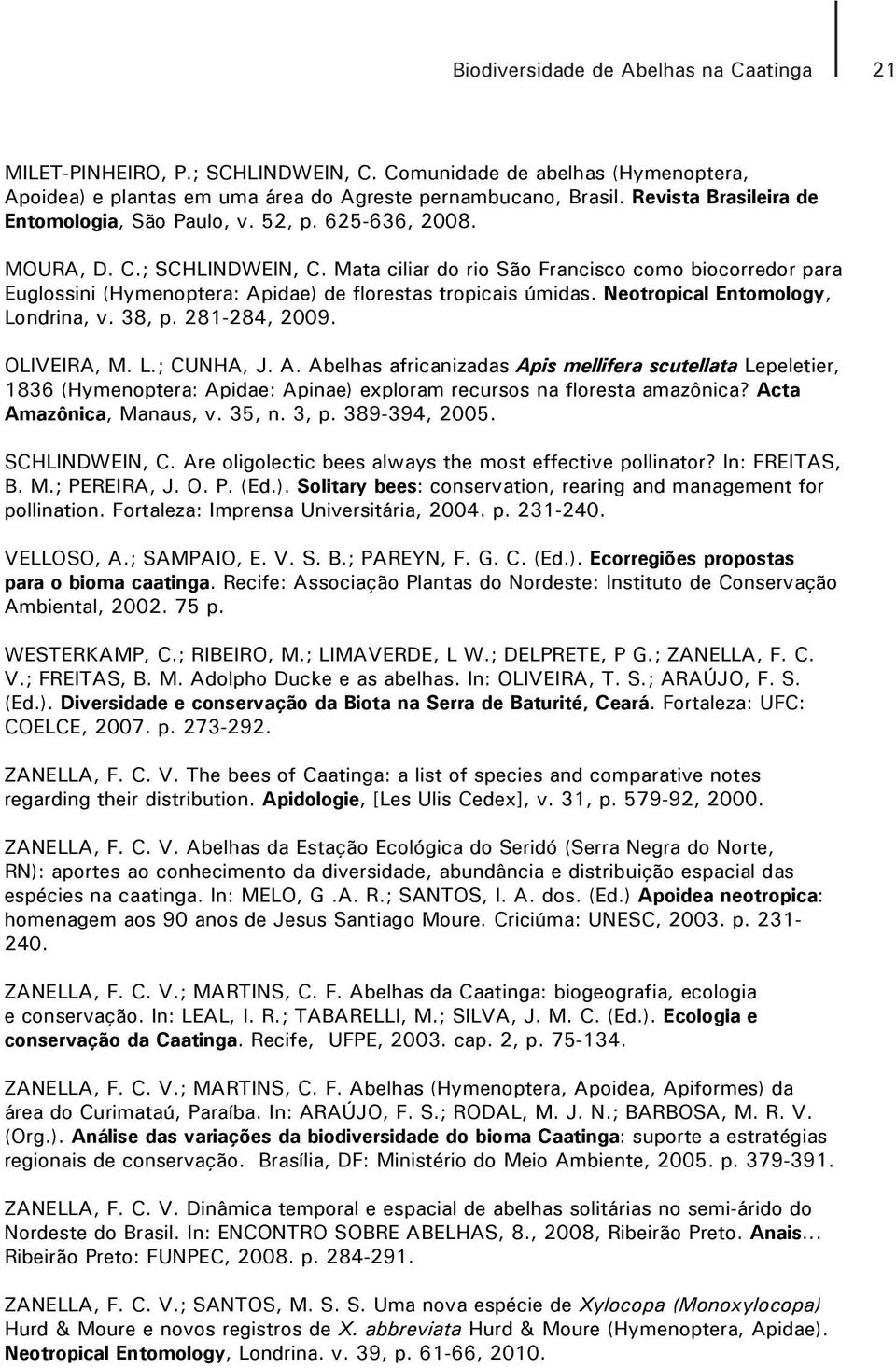 38, p. 281-284, 2009. OLIVEIRA, M. L.; CUNHA, J. A. Abelhas africanizadas Apis mellifera scutellata Lepeletier, 1836 (Hymenoptera: Apidae: Apinae) exploram recursos na floresta amazônica?