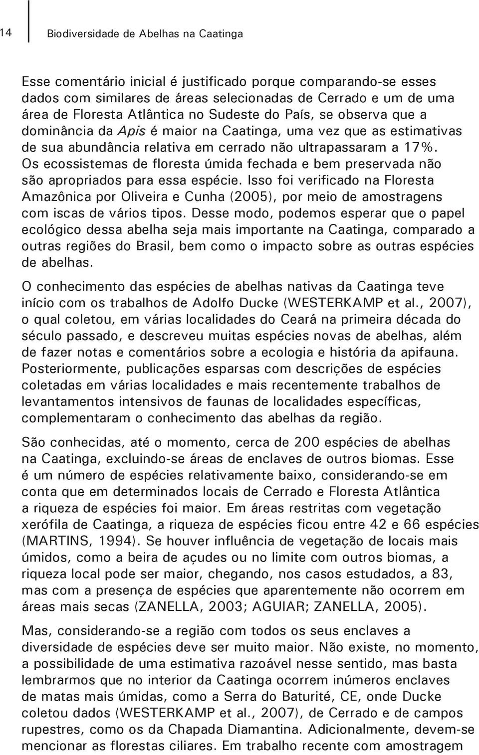 Os ecossistemas de floresta úmida fechada e bem preservada não são apropriados para essa espécie.