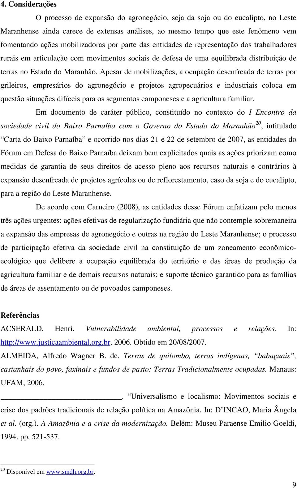 Apesar de mobilizações, a ocupação desenfreada de terras por grileiros, empresários do agronegócio e projetos agropecuários e industriais coloca em questão situações difíceis para os segmentos