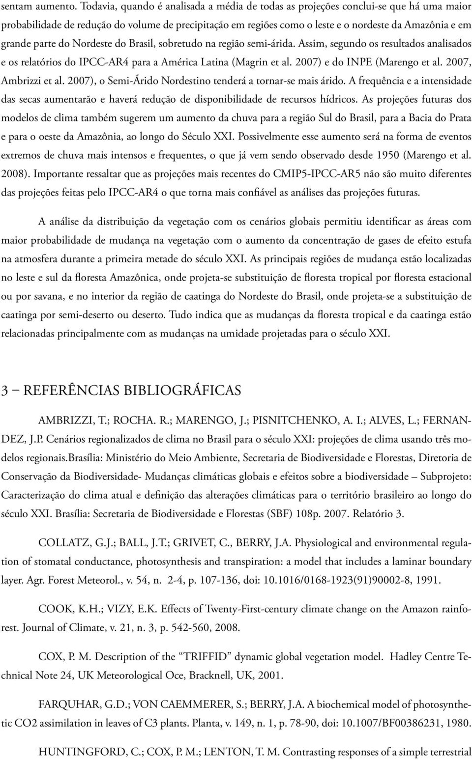 parte do Nordeste do Brasil, sobretudo na região semi-árida. Assim, segundo os resultados analisados e os relatórios do IPCC-AR4 para a América Latina (Magrin et al. 2007) e do INPE (Marengo et al.