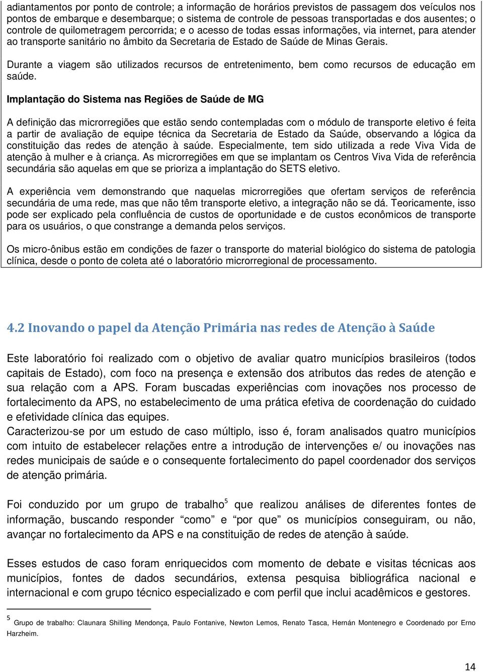 Durante a viagem são utilizados recursos de entretenimento, bem como recursos de educação em saúde.