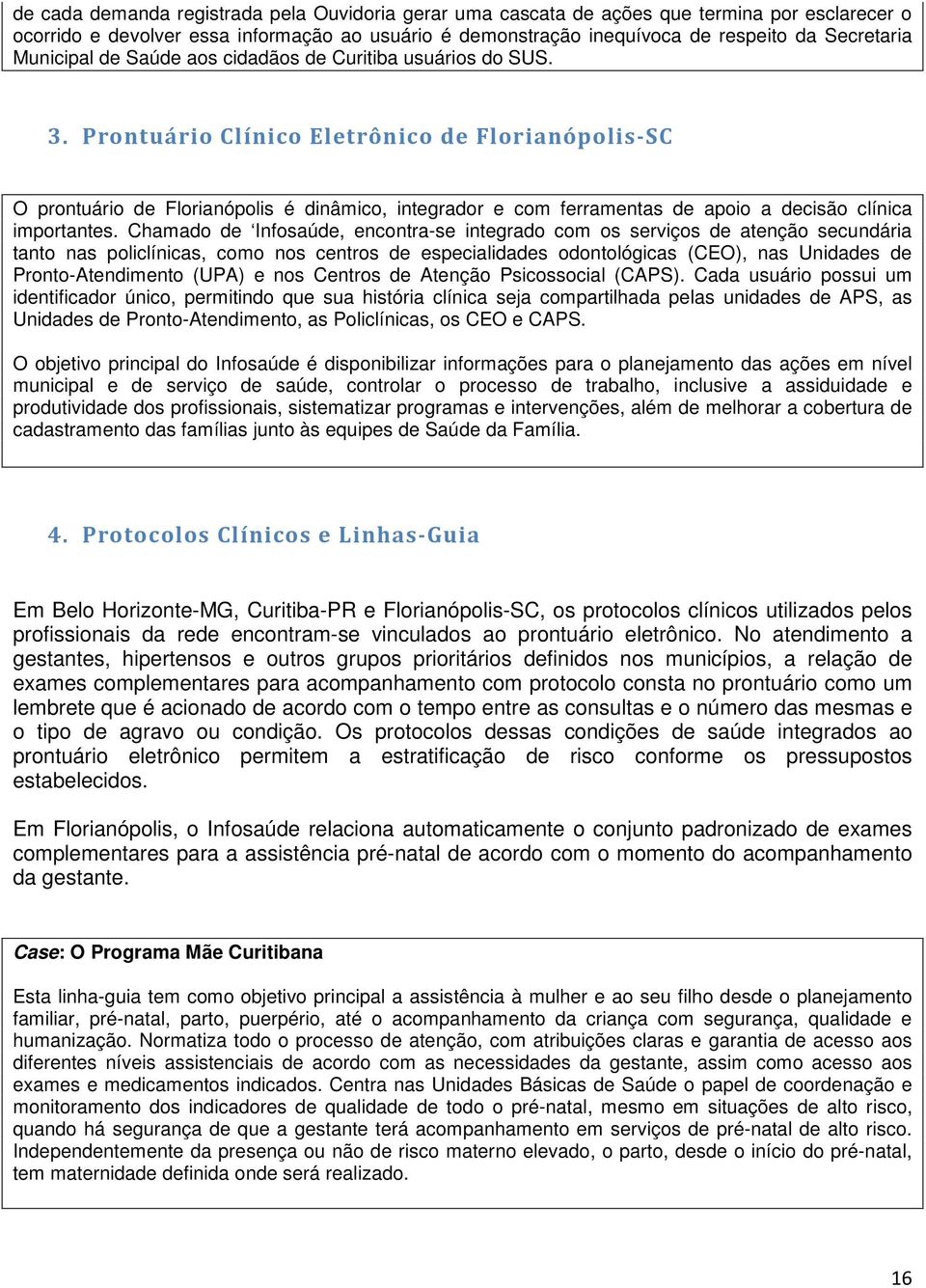 Prontuário Clínico Eletrônico de Florianópolis-SC O prontuário de Florianópolis é dinâmico, integrador e com ferramentas de apoio a decisão clínica importantes.