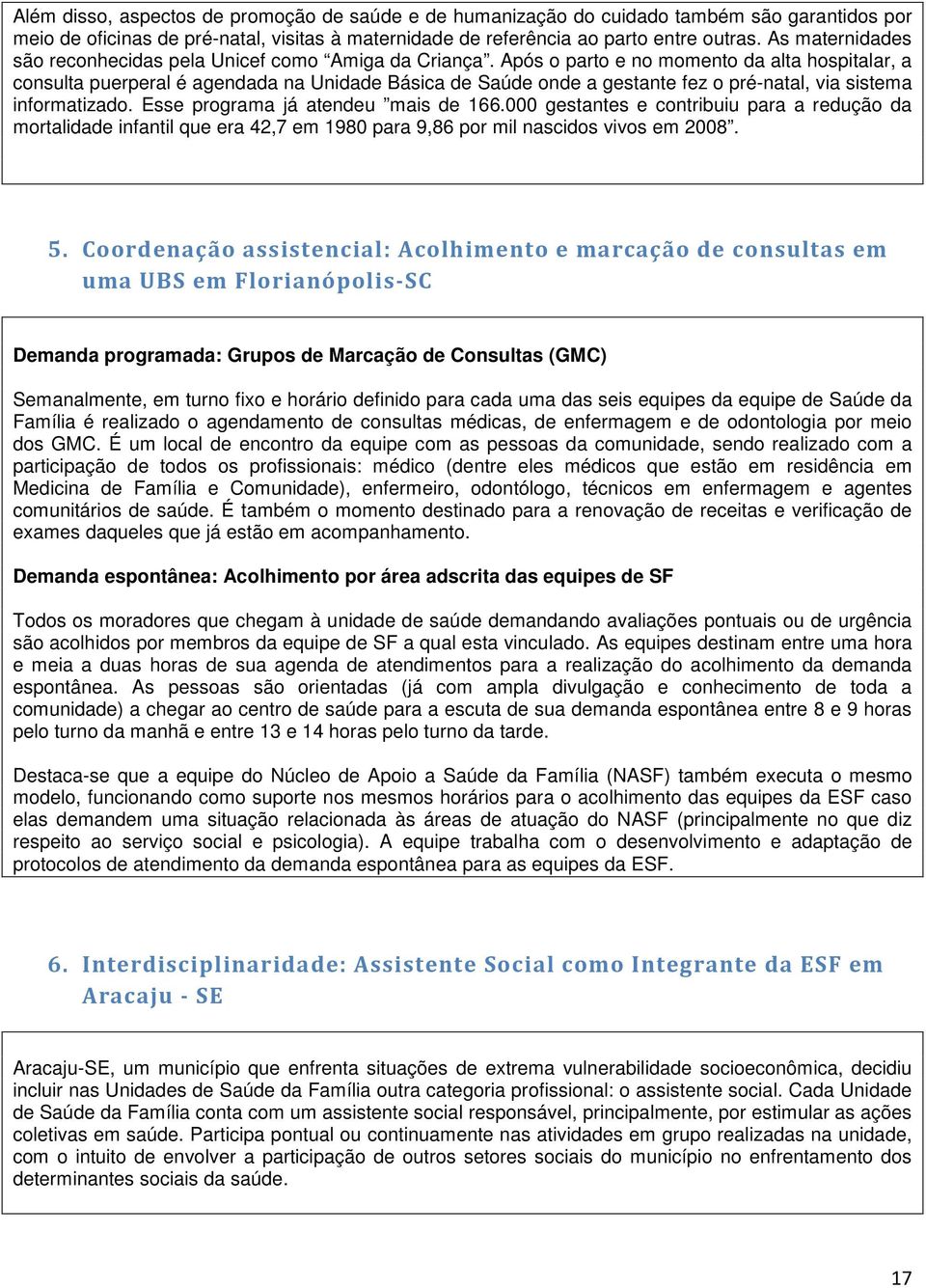 Após o parto e no momento da alta hospitalar, a consulta puerperal é agendada na Unidade Básica de Saúde onde a gestante fez o pré-natal, via sistema informatizado.