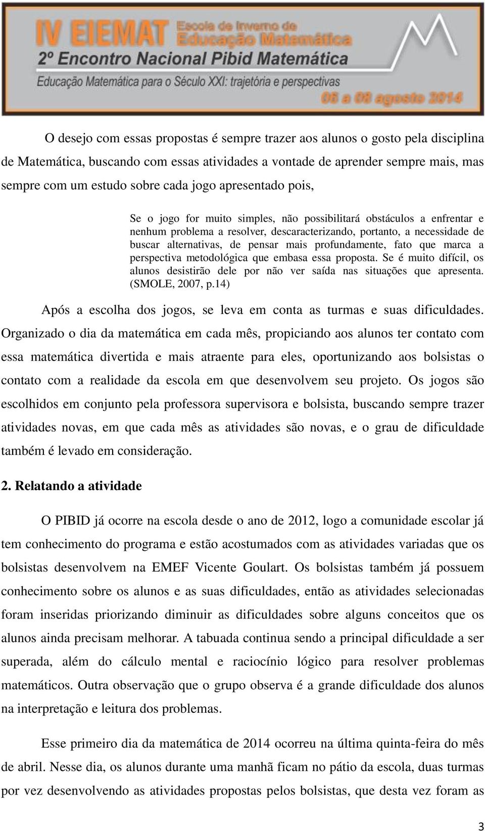 mais profundamente, fato que marca a perspectiva metodológica que embasa essa proposta. Se é muito difícil, os alunos desistirão dele por não ver saída nas situações que apresenta. (SMOLE, 2007, p.