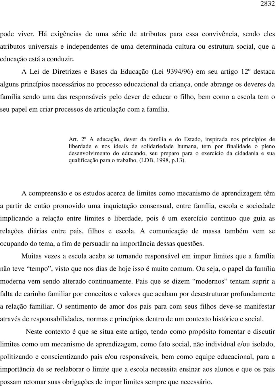 A Lei de Diretrizes e Bases da Educação (Lei 9394/96) em seu artigo 12º destaca alguns princípios necessários no processo educacional da criança, onde abrange os deveres da família sendo uma das