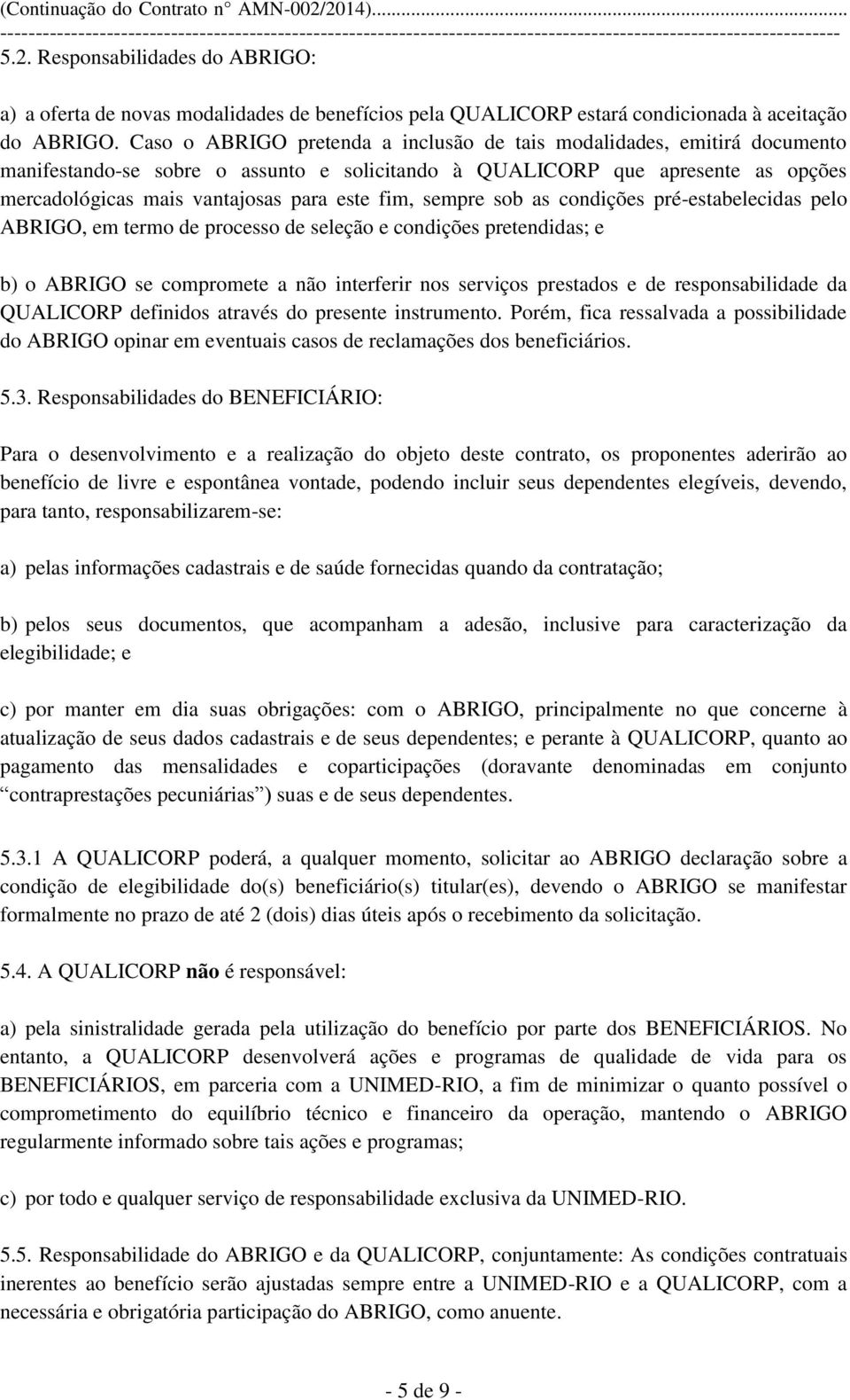 fim, sempre sob as condições pré-estabelecidas pelo ABRIGO, em termo de processo de seleção e condições pretendidas; e b) o ABRIGO se compromete a não interferir nos serviços prestados e de