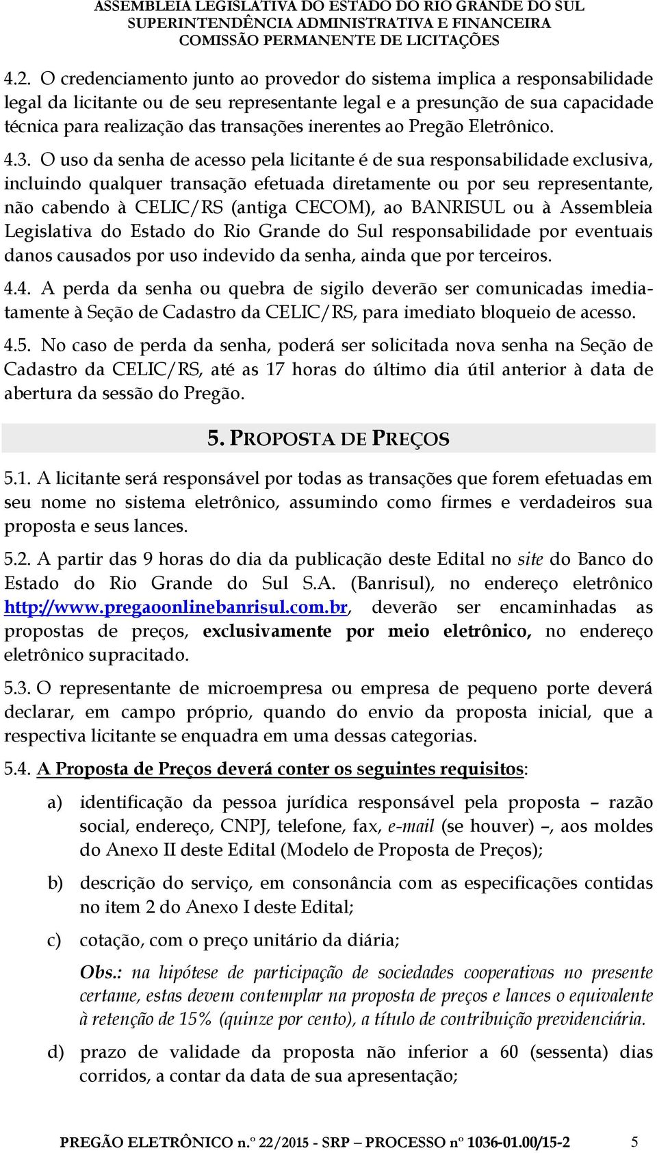 O uso da senha de acesso pela licitante é de sua responsabilidade exclusiva, incluindo qualquer transação efetuada diretamente ou por seu representante, não cabendo à CELIC/RS (antiga CECOM), ao