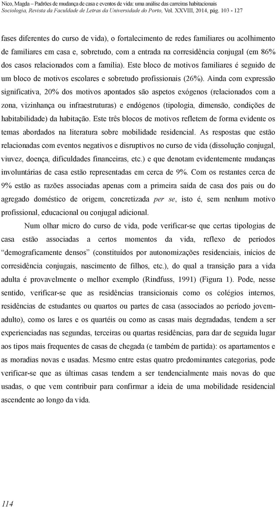 Ainda com expressão significativa, 20% dos motivos apontados são aspetos exógenos (relacionados com a zona, vizinhança ou infraestruturas) e endógenos (tipologia, dimensão, condições de