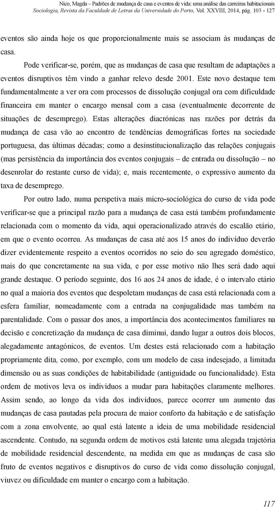 Este novo destaque tem fundamentalmente a ver ora com processos de dissolução conjugal ora com dificuldade financeira em manter o encargo mensal com a casa (eventualmente decorrente de situações de