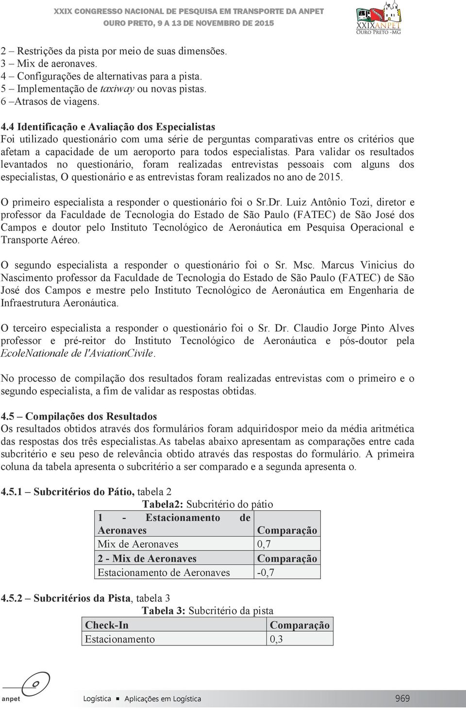 4 Identificação e Avaliação dos Especialistas Foi utilizado questionário com uma série de perguntas comparativas entre os critérios que afetam a capacidade de um aeroporto para todos especialistas.