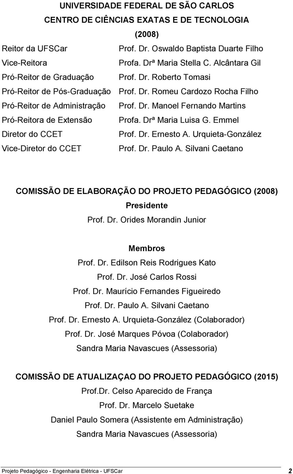 Drª Maria Luisa G. Emmel Diretor do CCET Prof. Dr. Ernesto A. Urquieta-González Vice-Diretor do CCET Prof. Dr. Paulo A.