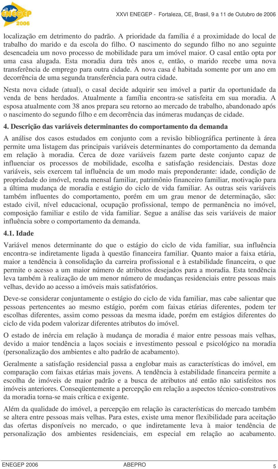 Esta moradia dura três anos e, então, o marido recebe uma nova transferência de emprego para outra cidade.