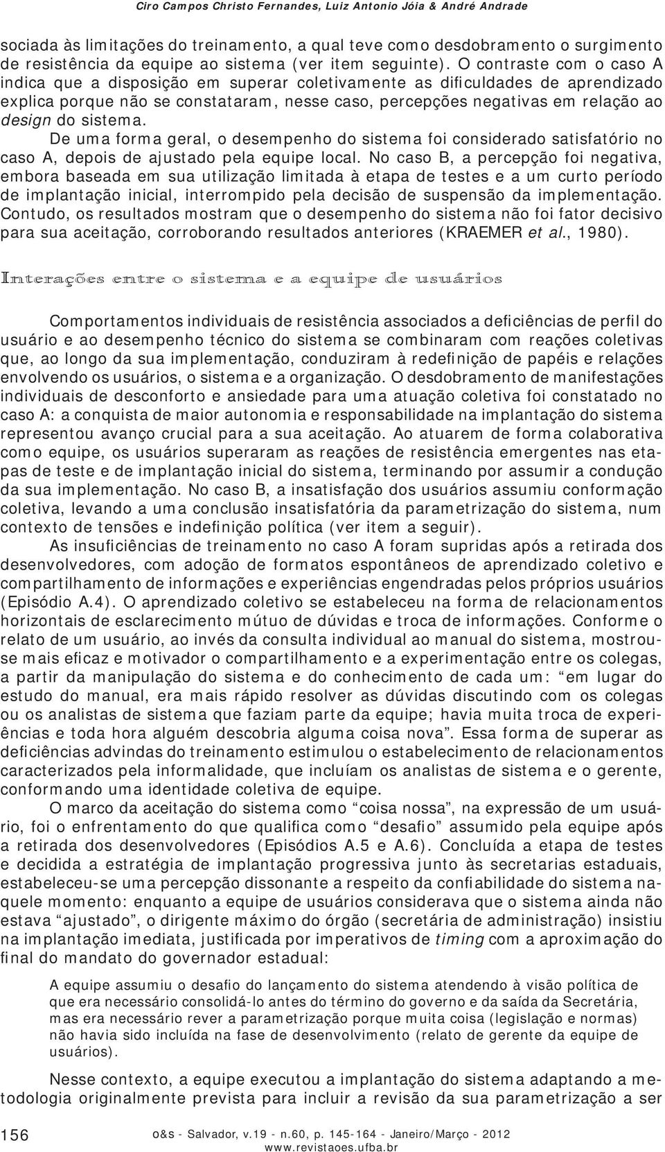 O contraste com o caso A indica que a disposição em superar coletivamente as dificuldades de aprendizado explica porque não se constataram, nesse caso, percepções negativas em relação ao design do