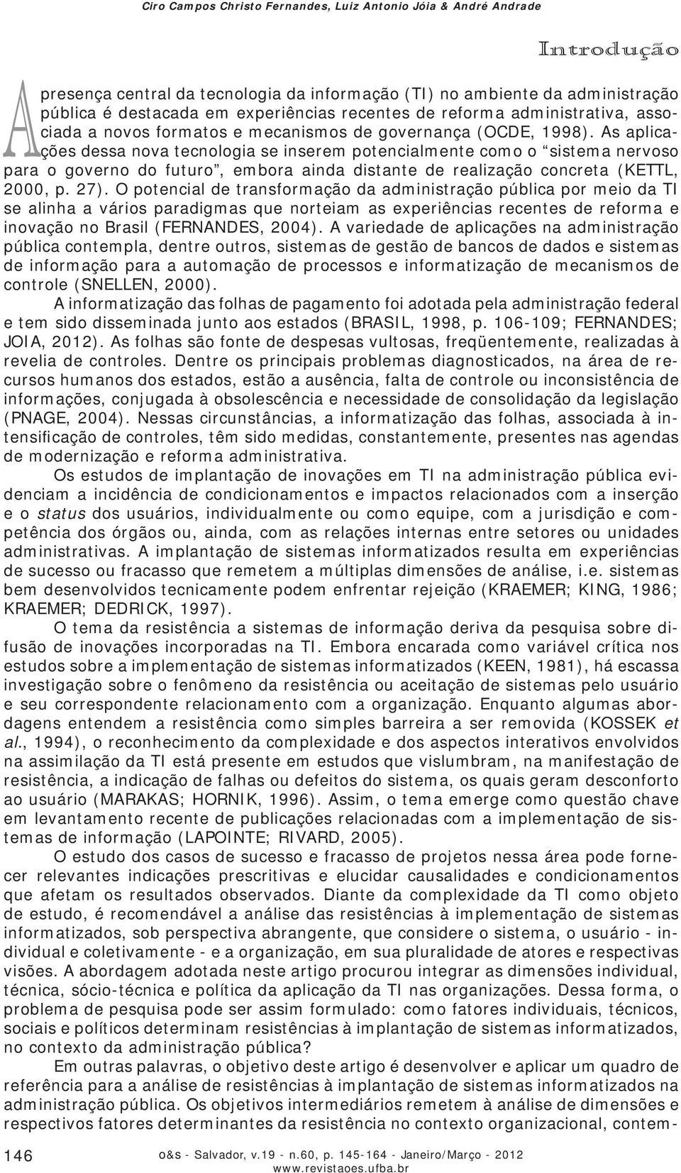 As aplicações dessa nova tecnologia se inserem potencialmente como o sistema nervoso para o governo do futuro, embora ainda distante de realização concreta (KETTL, 2000, p. 27).