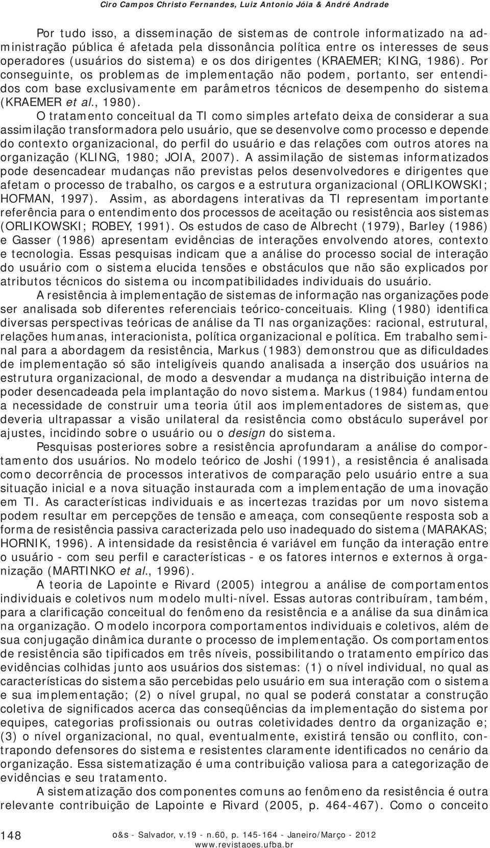 Por conseguinte, os problemas de implementação não podem, portanto, ser entendidos com base exclusivamente em parâmetros técnicos de desempenho do sistema (KRAEMER et al., 1980).