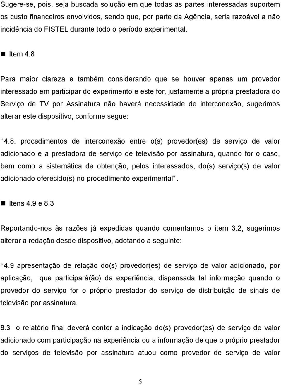 8 Para maior clareza e também considerando que se houver apenas um provedor interessado em participar do experimento e este for, justamente a própria prestadora do Serviço de TV por Assinatura não