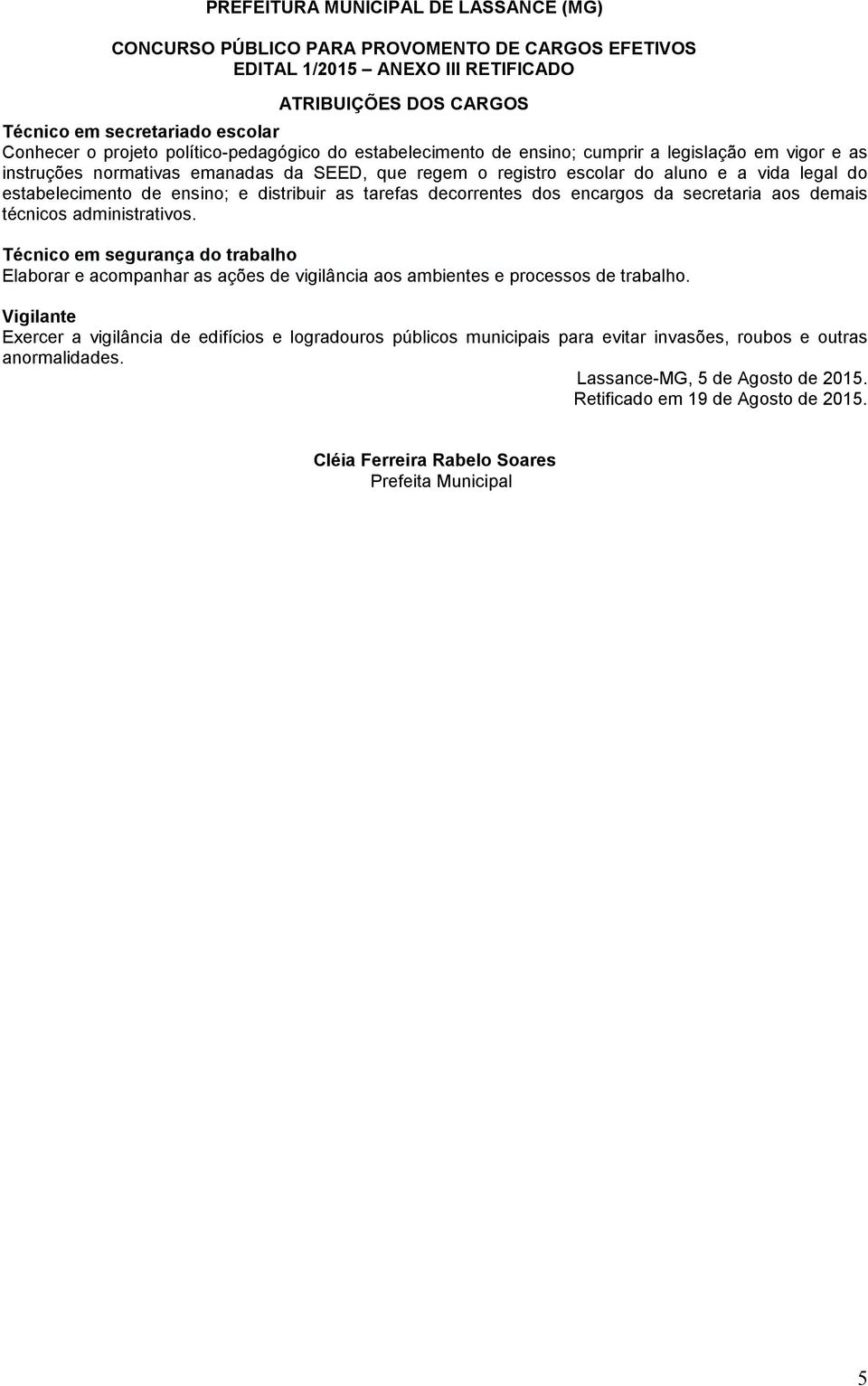 Técnico em segurança do trabalho Elaborar e acompanhar as ações de vigilância aos ambientes e processos de trabalho.