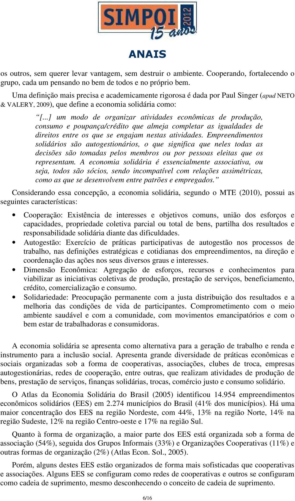 ..] um modo de organizar atividades econômicas de produção, consumo e poupança/crédito que almeja completar as igualdades de direitos entre os que se engajam nestas atividades.